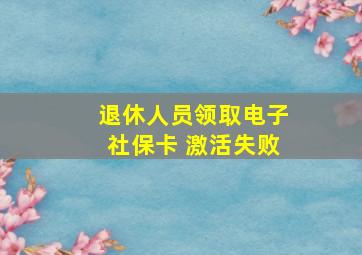 退休人员领取电子社保卡 激活失败